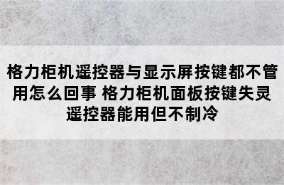 格力柜机遥控器与显示屏按键都不管用怎么回事 格力柜机面板按键失灵遥控器能用但不制冷